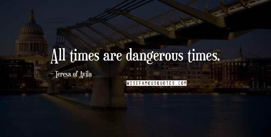 Teresa Of Avila Quotes: All times are dangerous times.
