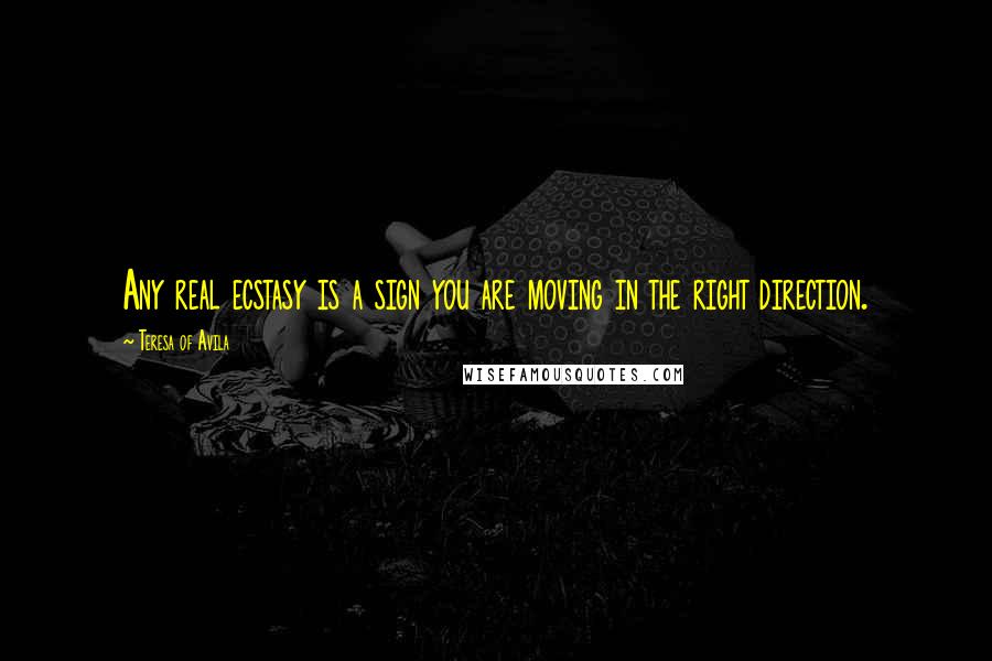 Teresa Of Avila Quotes: Any real ecstasy is a sign you are moving in the right direction.