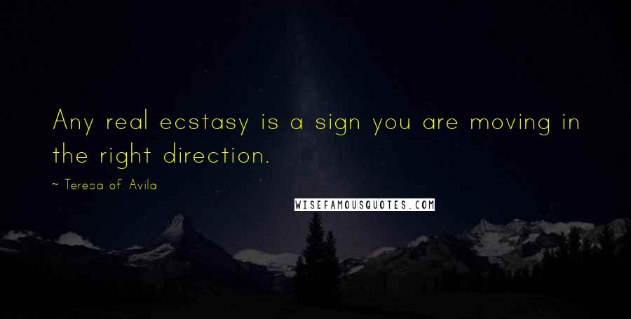 Teresa Of Avila Quotes: Any real ecstasy is a sign you are moving in the right direction.