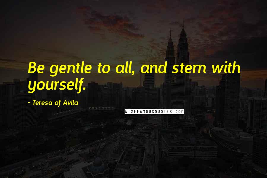 Teresa Of Avila Quotes: Be gentle to all, and stern with yourself.
