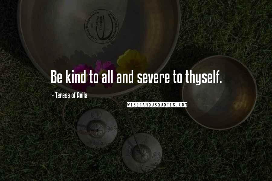 Teresa Of Avila Quotes: Be kind to all and severe to thyself.