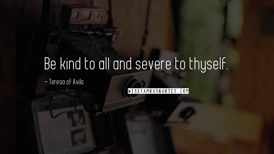 Teresa Of Avila Quotes: Be kind to all and severe to thyself.