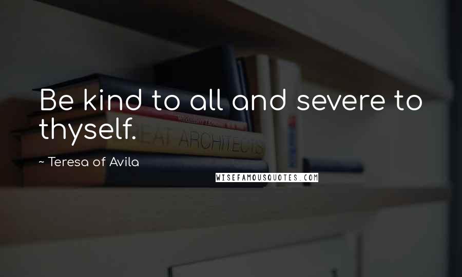 Teresa Of Avila Quotes: Be kind to all and severe to thyself.