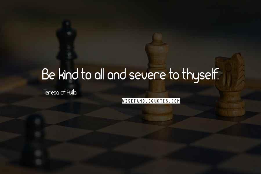 Teresa Of Avila Quotes: Be kind to all and severe to thyself.