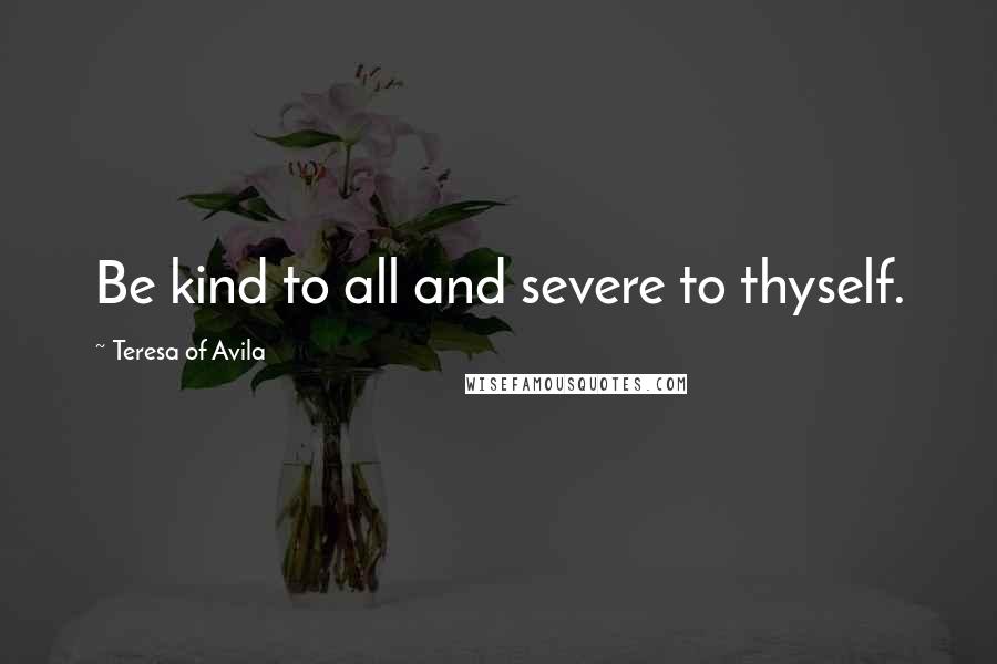 Teresa Of Avila Quotes: Be kind to all and severe to thyself.