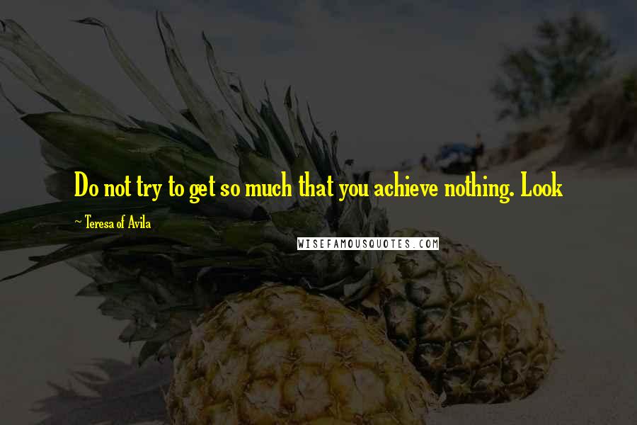 Teresa Of Avila Quotes: Do not try to get so much that you achieve nothing. Look