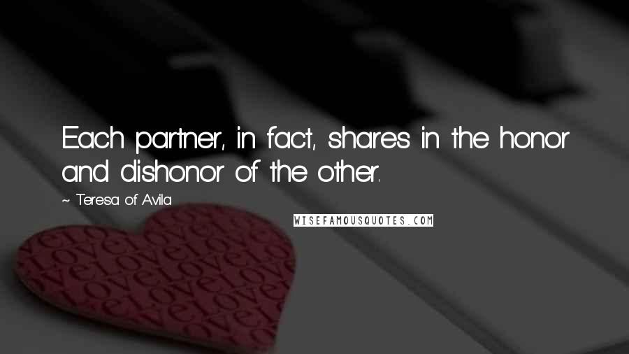 Teresa Of Avila Quotes: Each partner, in fact, shares in the honor and dishonor of the other.