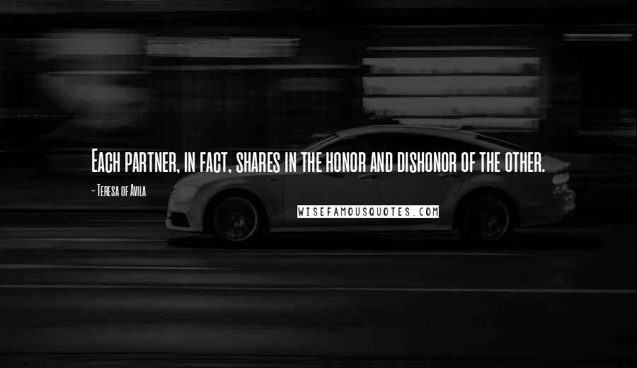 Teresa Of Avila Quotes: Each partner, in fact, shares in the honor and dishonor of the other.