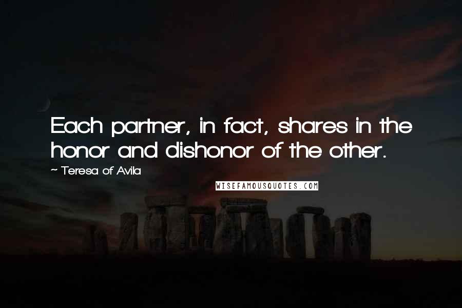 Teresa Of Avila Quotes: Each partner, in fact, shares in the honor and dishonor of the other.