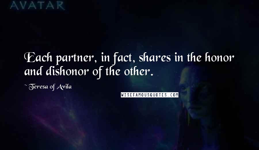 Teresa Of Avila Quotes: Each partner, in fact, shares in the honor and dishonor of the other.