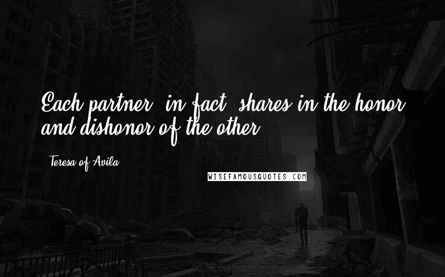 Teresa Of Avila Quotes: Each partner, in fact, shares in the honor and dishonor of the other.