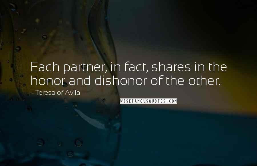 Teresa Of Avila Quotes: Each partner, in fact, shares in the honor and dishonor of the other.