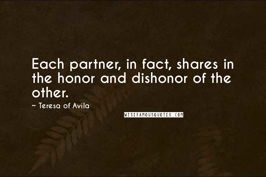 Teresa Of Avila Quotes: Each partner, in fact, shares in the honor and dishonor of the other.