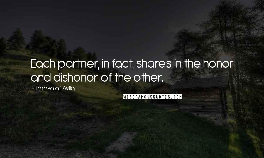 Teresa Of Avila Quotes: Each partner, in fact, shares in the honor and dishonor of the other.