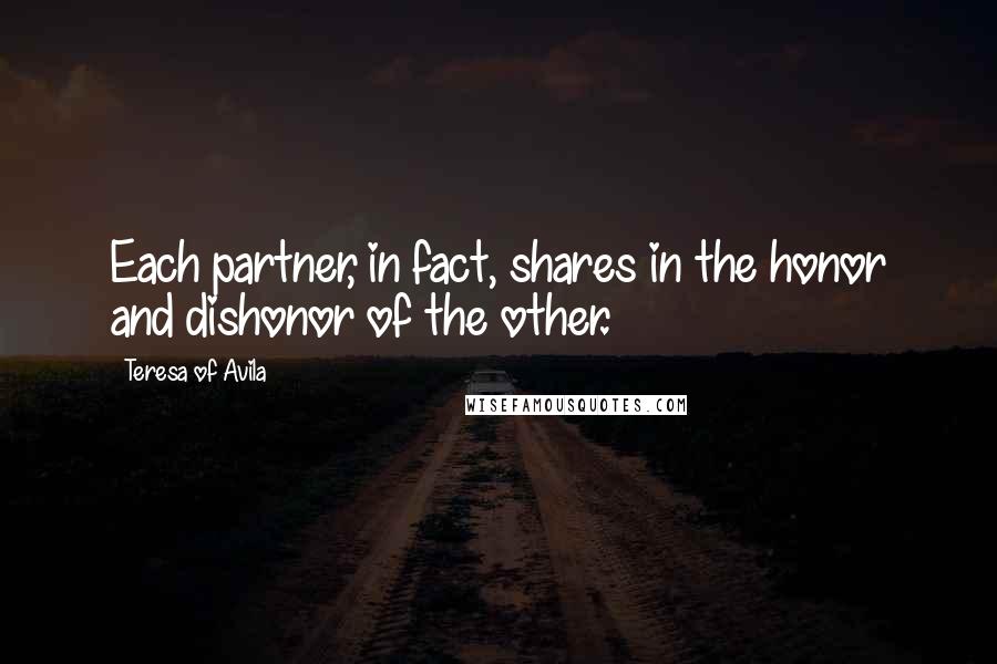 Teresa Of Avila Quotes: Each partner, in fact, shares in the honor and dishonor of the other.