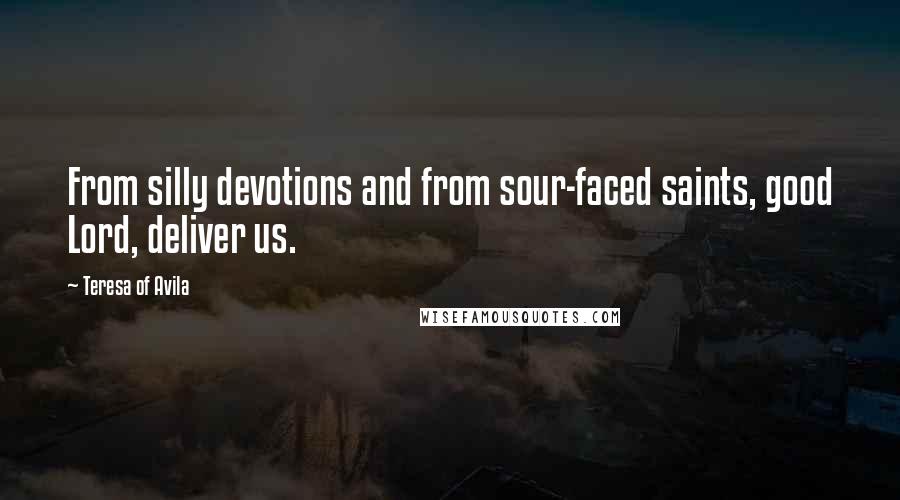 Teresa Of Avila Quotes: From silly devotions and from sour-faced saints, good Lord, deliver us.