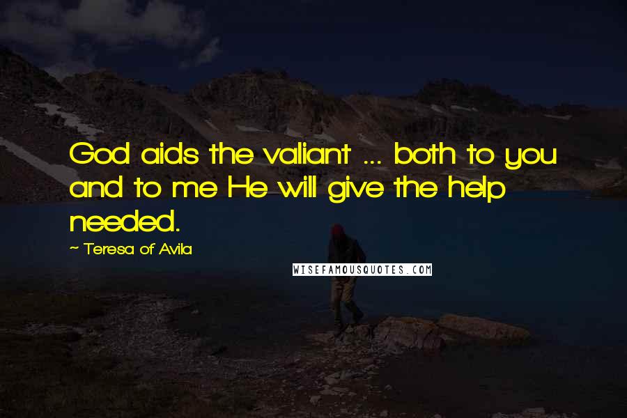 Teresa Of Avila Quotes: God aids the valiant ... both to you and to me He will give the help needed.