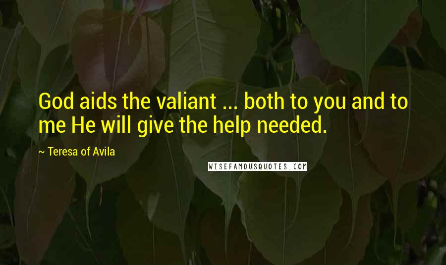 Teresa Of Avila Quotes: God aids the valiant ... both to you and to me He will give the help needed.