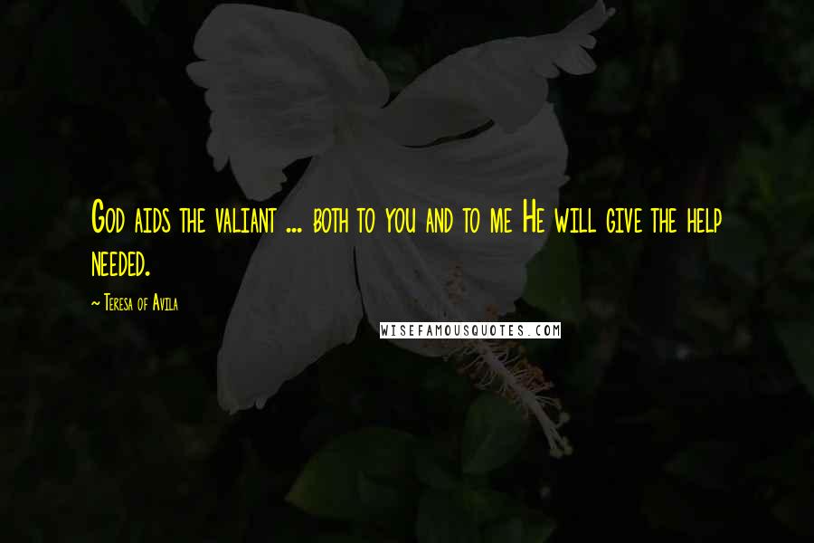 Teresa Of Avila Quotes: God aids the valiant ... both to you and to me He will give the help needed.