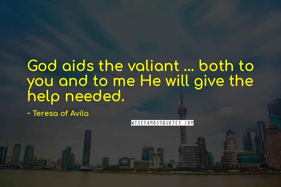 Teresa Of Avila Quotes: God aids the valiant ... both to you and to me He will give the help needed.