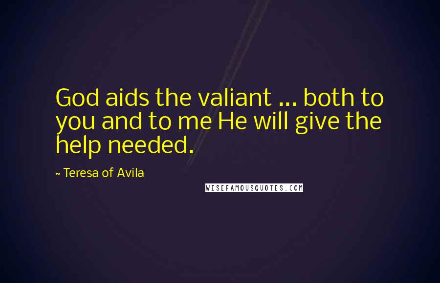Teresa Of Avila Quotes: God aids the valiant ... both to you and to me He will give the help needed.