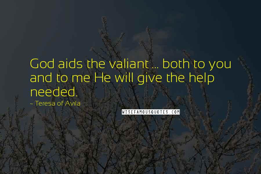 Teresa Of Avila Quotes: God aids the valiant ... both to you and to me He will give the help needed.