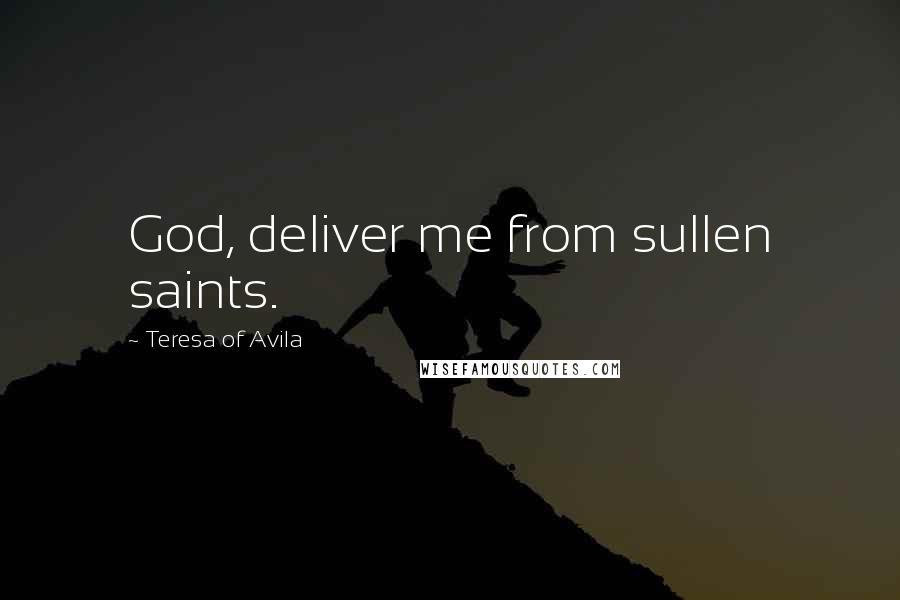 Teresa Of Avila Quotes: God, deliver me from sullen saints.