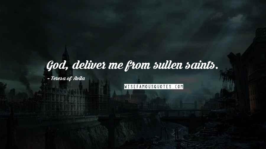 Teresa Of Avila Quotes: God, deliver me from sullen saints.