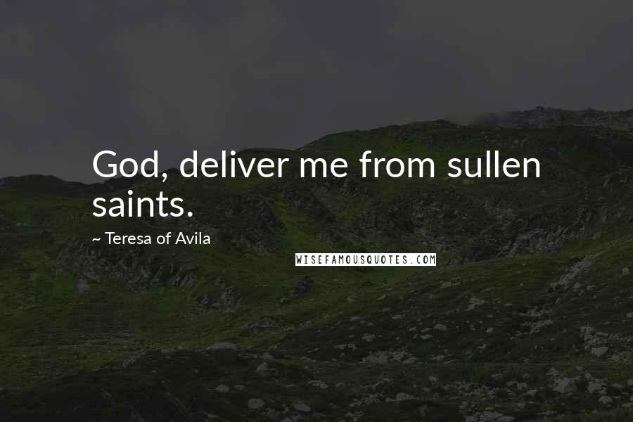 Teresa Of Avila Quotes: God, deliver me from sullen saints.