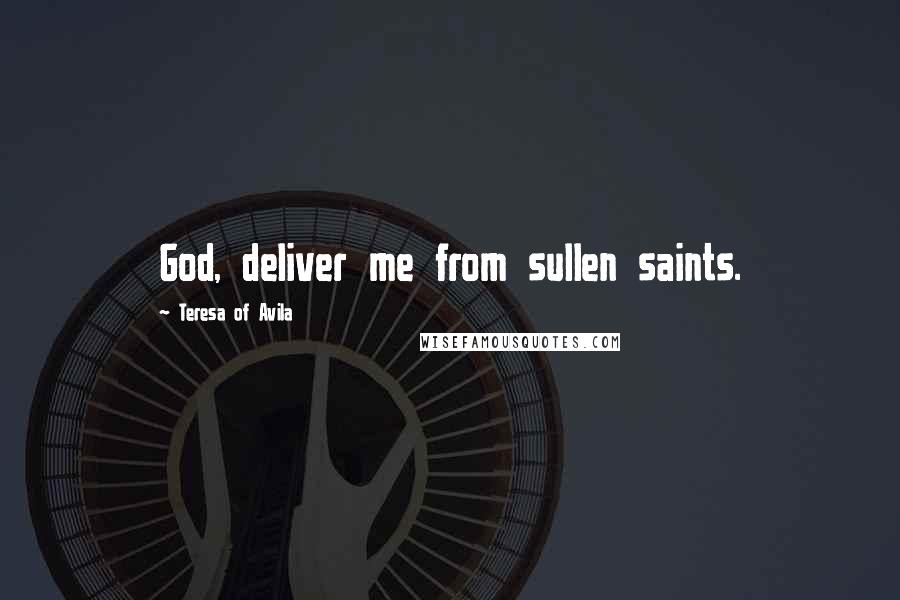 Teresa Of Avila Quotes: God, deliver me from sullen saints.