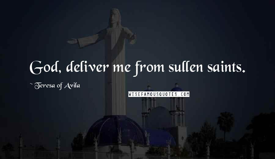 Teresa Of Avila Quotes: God, deliver me from sullen saints.