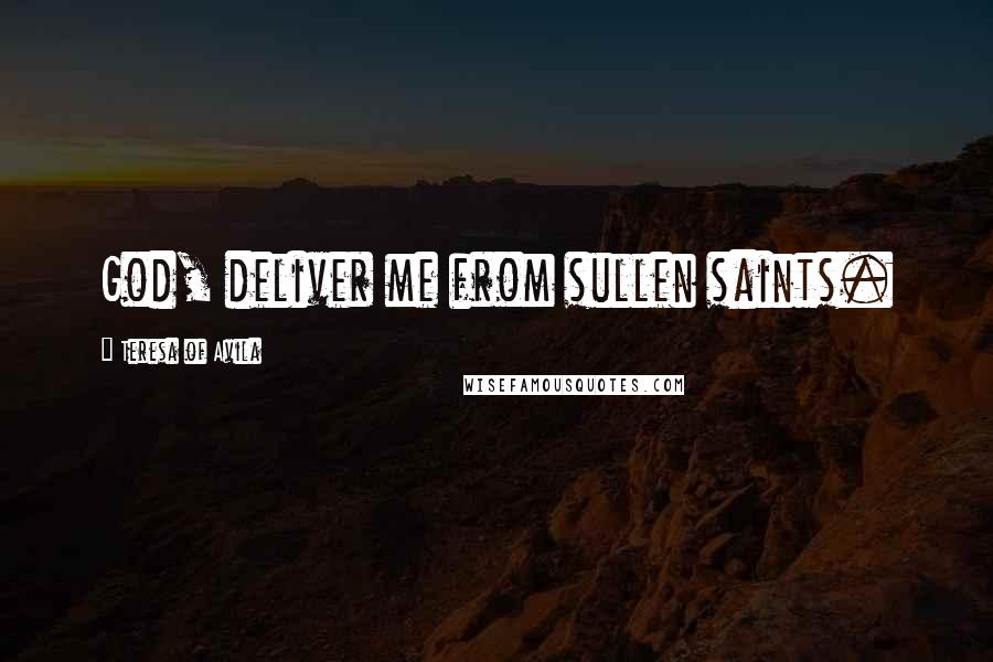 Teresa Of Avila Quotes: God, deliver me from sullen saints.