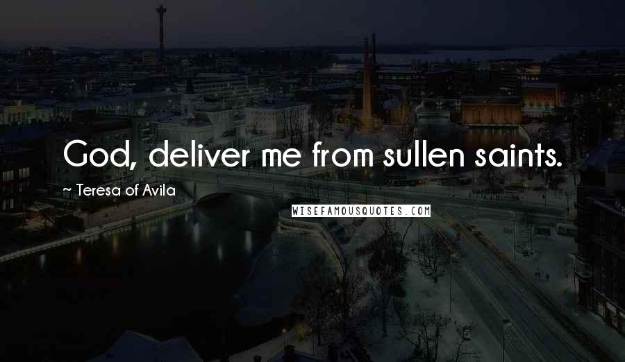 Teresa Of Avila Quotes: God, deliver me from sullen saints.