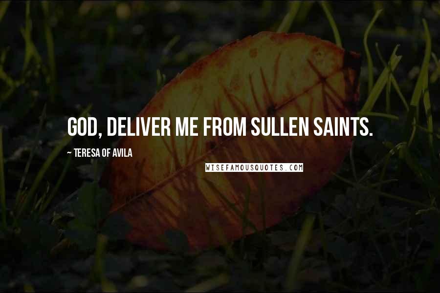 Teresa Of Avila Quotes: God, deliver me from sullen saints.