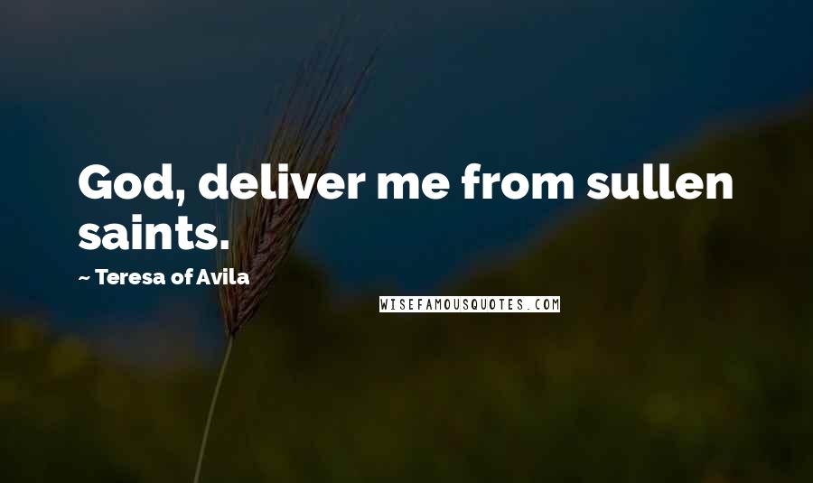 Teresa Of Avila Quotes: God, deliver me from sullen saints.