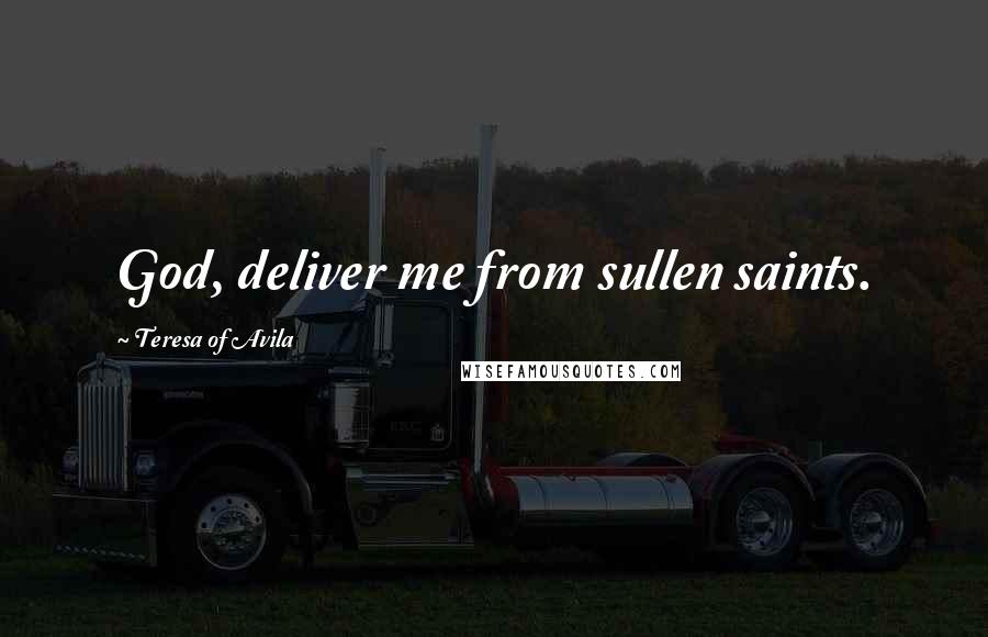 Teresa Of Avila Quotes: God, deliver me from sullen saints.