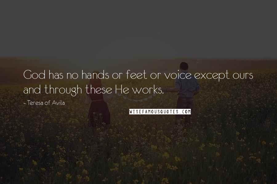 Teresa Of Avila Quotes: God has no hands or feet or voice except ours and through these He works.