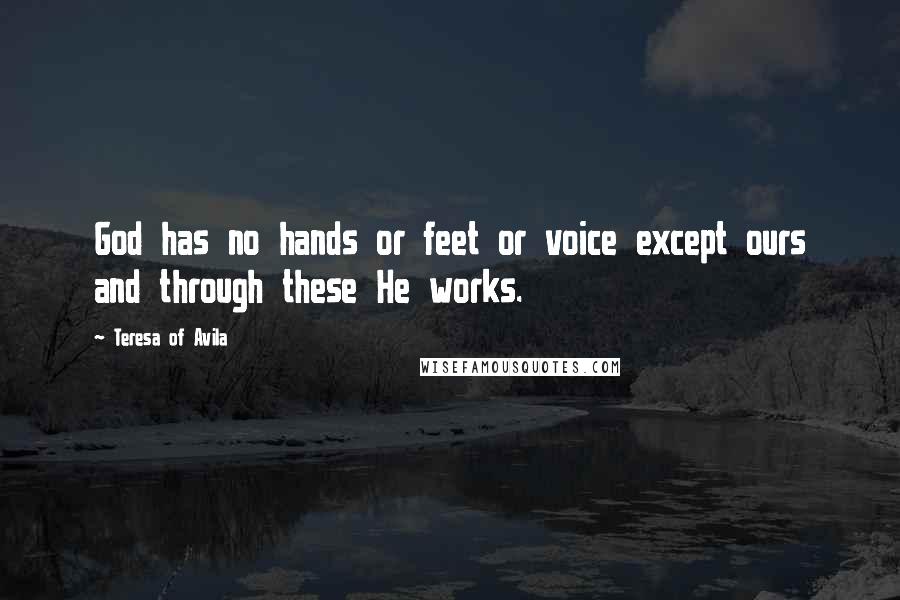 Teresa Of Avila Quotes: God has no hands or feet or voice except ours and through these He works.