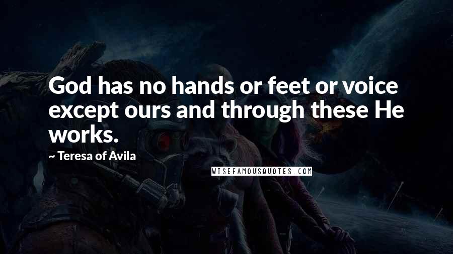 Teresa Of Avila Quotes: God has no hands or feet or voice except ours and through these He works.