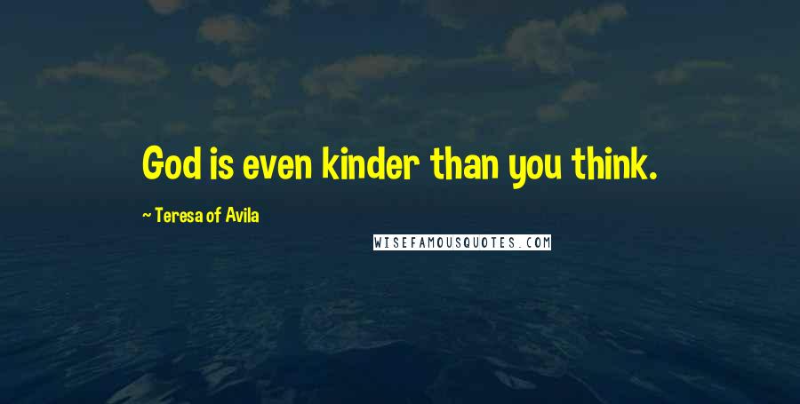 Teresa Of Avila Quotes: God is even kinder than you think.
