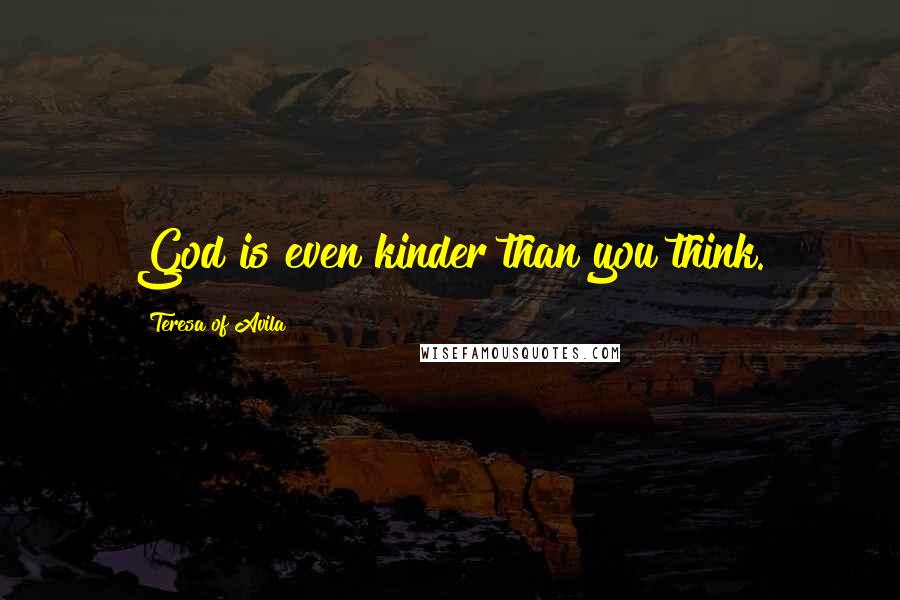 Teresa Of Avila Quotes: God is even kinder than you think.
