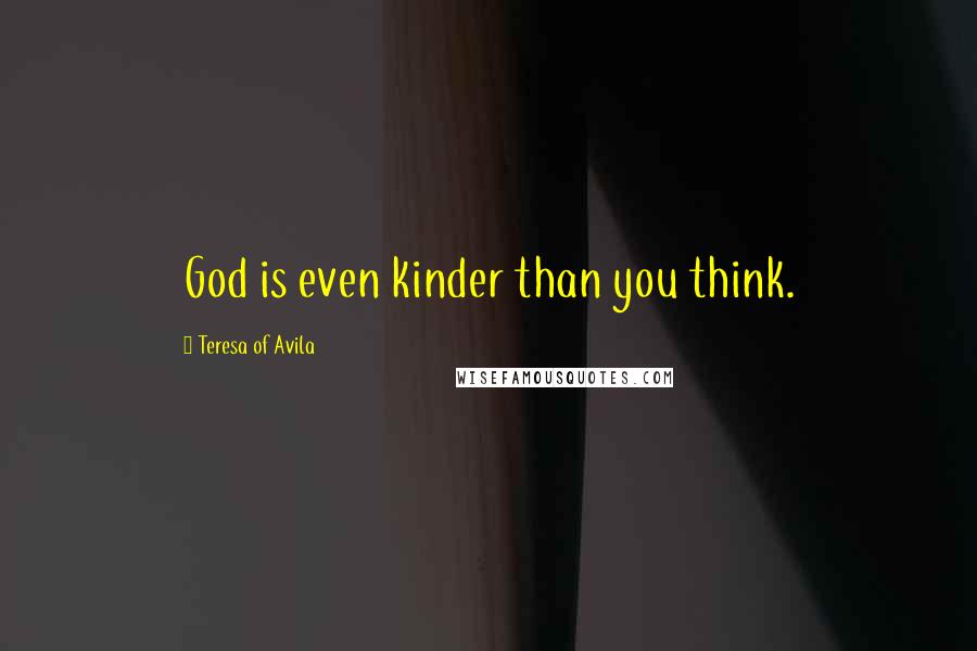 Teresa Of Avila Quotes: God is even kinder than you think.