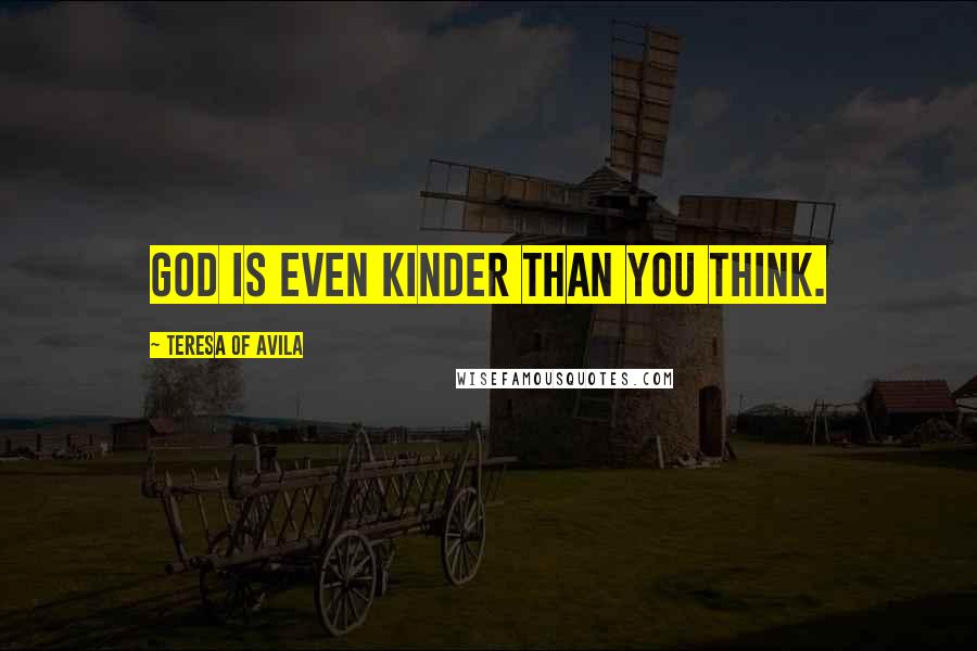 Teresa Of Avila Quotes: God is even kinder than you think.