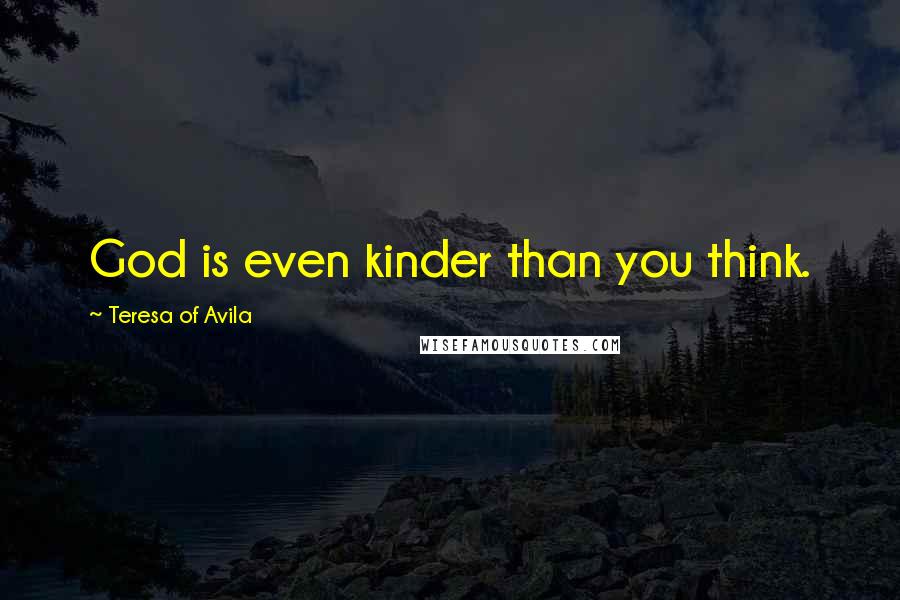 Teresa Of Avila Quotes: God is even kinder than you think.