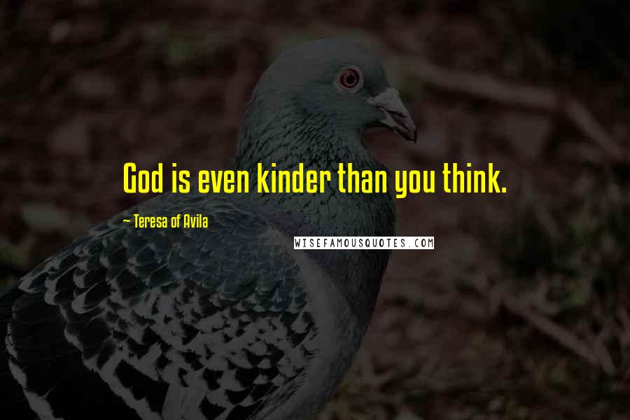 Teresa Of Avila Quotes: God is even kinder than you think.