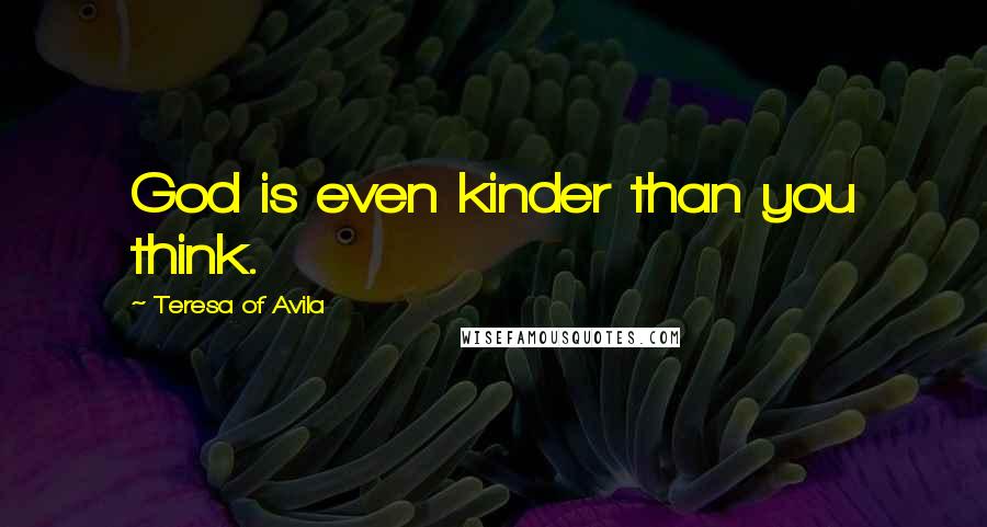 Teresa Of Avila Quotes: God is even kinder than you think.
