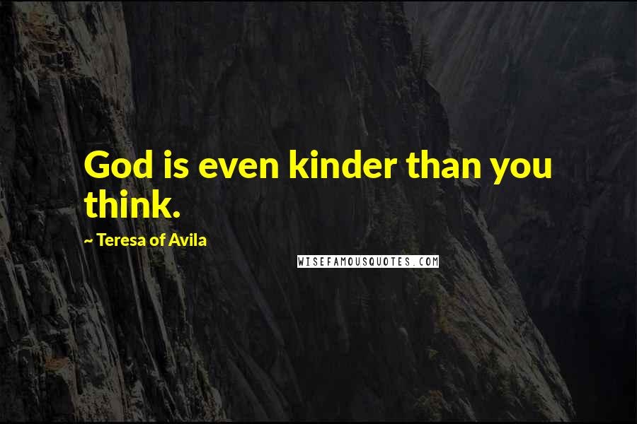Teresa Of Avila Quotes: God is even kinder than you think.