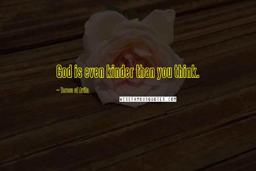 Teresa Of Avila Quotes: God is even kinder than you think.