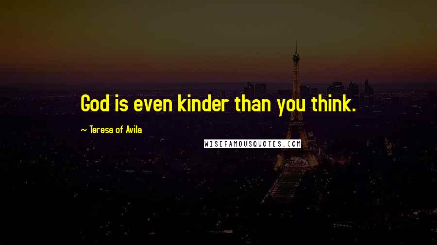 Teresa Of Avila Quotes: God is even kinder than you think.