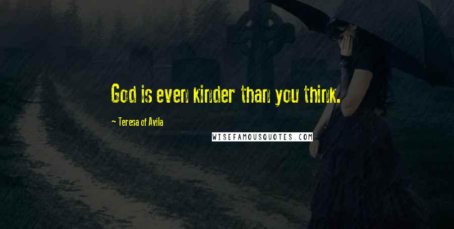 Teresa Of Avila Quotes: God is even kinder than you think.